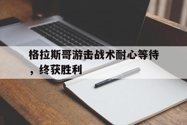 格拉斯哥游击战术耐心等待，终获胜利的简单介绍