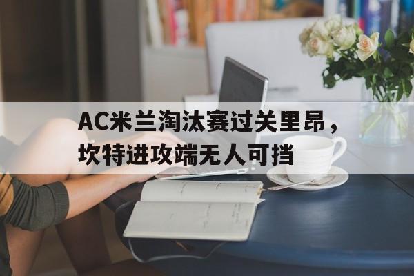 九游官网-AC米兰淘汰赛过关里昂，坎特进攻端无人可挡